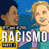 Racismo (pt 2) – BTCast 296