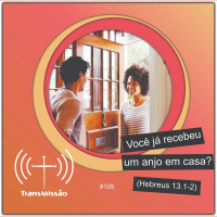 Transmissão 105 – Você já recebeu um anjo em casa?