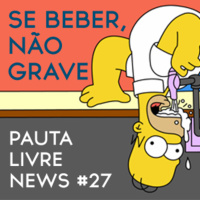 Pauta Livre News #27 – Se Beber, Não Grave!