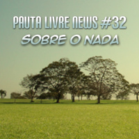 Pauta Livre News #32 - Sobre o Nada