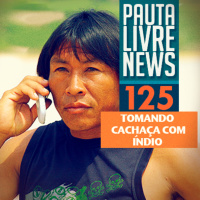 Pauta Livre News #125 - Tomando Cachaça Com Índio