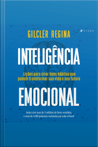 Inteligência Emocional: Lições Para Criar Bons Hábitos Que Podem Transformar Sua Vida E Seu Futuro