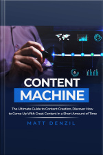 Content Machine: The Ultimate Guide To Content Creation, Discover How To Come Up With Great Content In A Short Amount Of Time