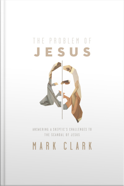 The Problem Of Jesus: Answering A Skeptic’s Challenges To The Scandal Of Jesus