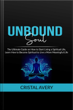 Unbound Soul: The Ultimate Guide On How To Start Living A Spiritual Life, Learn How To Become Spiritual To Live A More Meaningful Life