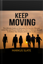 Keep Moving: The Ultimate Guide On Motivation For Success, Discover Useful Tips And Proven Methods On How To Motivate Yourself To Achieve Your Dreams And Success In Life