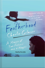Featherhood: A Memoir Of Two Fathers And A Magpie