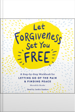 Let Forgiveness Set You Free: A Step-by-step Guide For Letting Go Of The Pain  Finding Peace