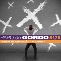 Papo de Gordo 175 - Especial Erros de Gravação - Vol. 7