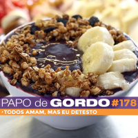 Papo de Gordo 178 - Todos amam, mas eu detesto
