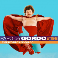 Papo de Gordo 198 - Estereótipos de Gordo