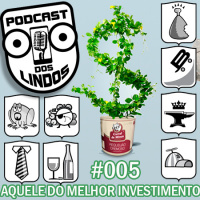 Podcast dos Lindos 05 - Aquele do Melhor Investimento