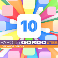 Papo de Gordo 186 - Dez anos depois...