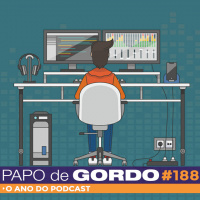Papo de Gordo 188 - O Ano do Podcast