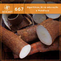 Algoritmos, IA na educação e Mandioca (SciCast #667)