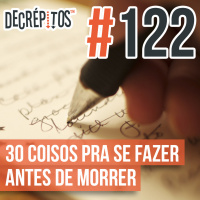 Decrépitos 122 - 30 Coisos Pra Se Fazer Antes de Morrer