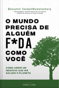 O Mundo Precisa De Alguém F*da Como Você – Como Abrir Um Negócio Que Irá Salvar O Planeta