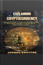 Explaining Cryptocurrency: A Complete Guide To Understanding Blockchain And Cryptos And How To Make Money With Bitcoin Trading