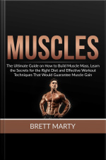 Muscles: The Ultimate Guide On How To Build Muscle Mass, Learn The Secrets For The Right Diet And Effective Workout Techniques That Would Guarantee Muscle Gain
