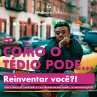 #53 Como o tédio pode reinventar você