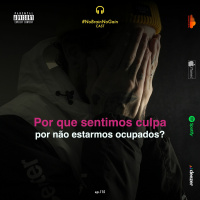 #115 Por que sentimos culpa por não estarmos ocupados