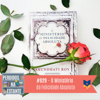 Perdidos na Estante #029 – O Ministério da Felicidade Absoluta