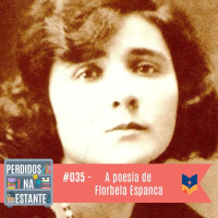 Perdidos na Estante #035 – A poesia de Florbela Espanca