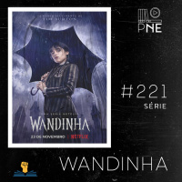 PnE 221 – Série Wandinha (Netflix)