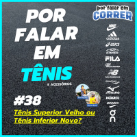 Por Falar em Tênis 38 - Tênis Superior Velho ou Tênis Inferior Novo?