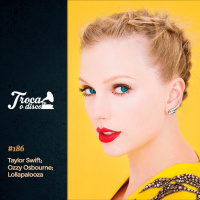 Troca o Disco #186: Taylor Swift, preços do Lollapalooza e System of a Down