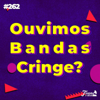 #262: Ouvimos bandas cringe?