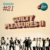 Troca o Disco #21: Guilty pleasures 2