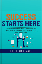 Success Starts Here: The Ultimate Guide On How To Plan For Success, Get A Step-by-step Guide On To Turn Your Dreams Into Reality