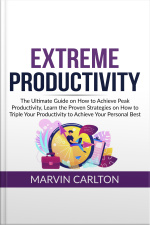 Extreme Productivity: The Ultimate Guide On How To Achieve Peak Productivity, Learn The Proven Strategies On How To Triple Your Productivity To Achieve Your Personal Best