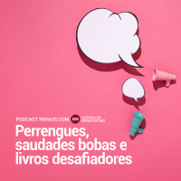 595: Perrengues, saudades bobas e livros desafiadores – Caixinha de Perguntas
