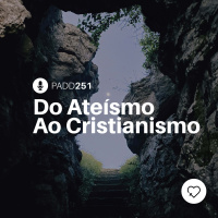 #PADD251: Do Ateísmo Ao Cristianismo