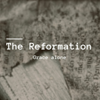The Reformation: Grace Alone