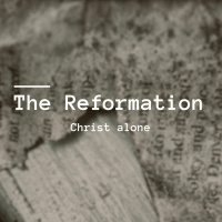 The Reformation: Christ Alone