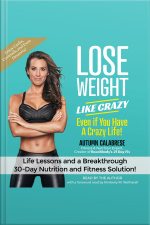 Lose Weight Like Crazy Even If You Have A Crazy Life!: Life Lessons And Abreakthrough 30-day Nutrition And Fitness Solution!