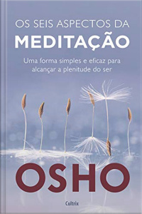 Os seis aspectos da meditação: Uma forma simples e eficaz para alcançar a plenitude do ser