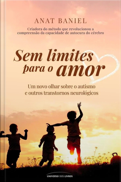 Sem Limites Para O Amor: Um Novo Olhar Sobre O Autismo E Outros Transtornos Neurológicos