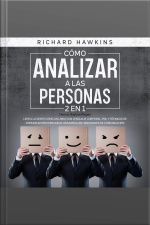 Cómo Analizar A Las Personas [how To Analyze People] - 2 En 1: Leer A La Gente Como Un Libro Con Lenguaje Corporal, Pnl Y Técnicas De Comunicación Persuasiva. Desarrollar Habilidades De Comunicación