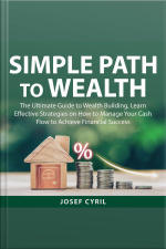 Simple Path To Wealth: The Ultimate Guide To Wealth Building, Learn Effective Strategies On How To Manage Your Cash Flow To Achieve Financial Success