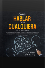 Cómo Hablar Con Cualquiera [how To Talk To Anyone]: Una Guía Práctica Para Evitar La Ansiedad, La Timidez Y La Torpeza. Haz Amigos De Verdad Y Genera Conversaciones Profundas De Forma Correcta Y Sencilla