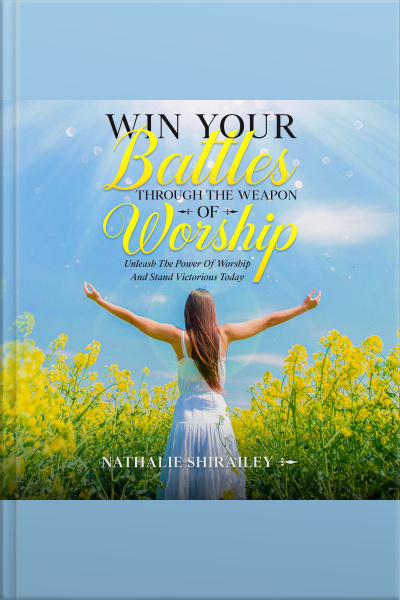 Win Your Battles Through The Weapon Of Worship: Unleash The Power Of Worship And Stand Victorious Today