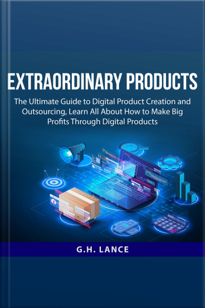 Extraordinary Products: The Ultimate Guide To Digital Product Creation And Outsourcing, Learn All About How To Make Big Profits Through Digital Products