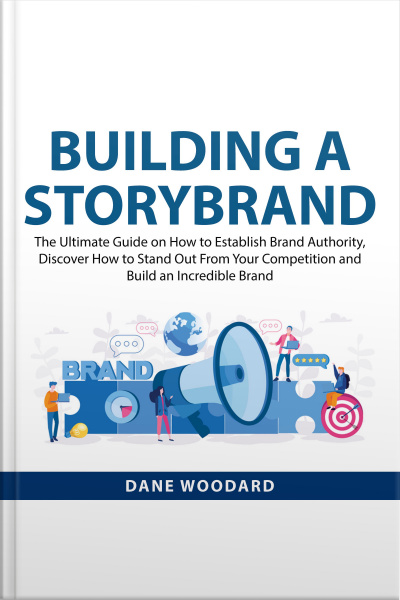 Building A Storybrand: The Ultimate Guide On How To Establish Brand Authority, Discover How To Stand Out From Your Competition And Build An Incredible Brand
