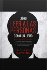 Cómo Leer A Las Personas Como Un Libro [how To Read People Like A Book]: Lo Que Todos Deberían Saber Sobre El Lenguaje Corporal, Las Emociones Y La Pnl Para Desarrollar Habilidades De Comunicación Eficaces