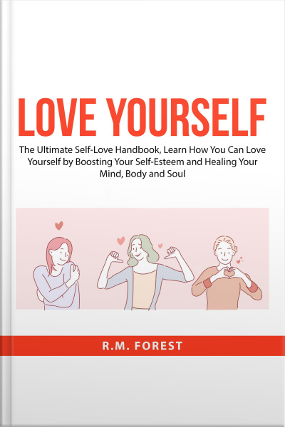 Love Yourself: The Ultimate Self-love Handbook, Learn How You Can Love Yourself By Boosting Your Self-esteem And Healing Your Mind, Body And Soul