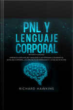 Pnl Y Lenguaje Corporal [nlp  Body Language]: Aprende A Leer, Influir Y Analizar A Las Personas Utilizando El Lenguaje Corporal, La Comunicación Persuasiva Y La Escucha Active